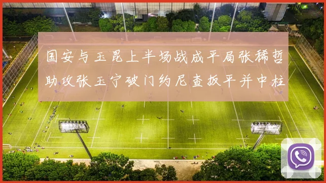 国安与玉昆上半场战成平局张稀哲助攻张玉宁破门约尼查扳平并中柱