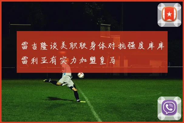 雷吉隆谈美职联身体对抗强度库库雷利亚有实力加盟皇马