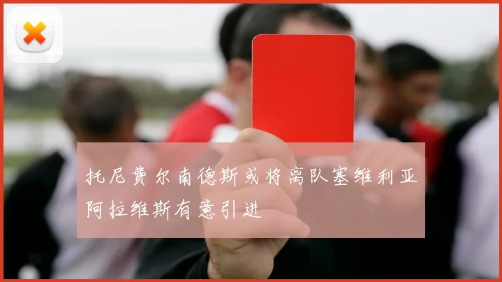 托尼费尔南德斯或将离队塞维利亚阿拉维斯有意引进