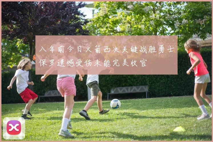 八年前今日火箭西决关键战胜勇士保罗遗憾受伤未能完美收官