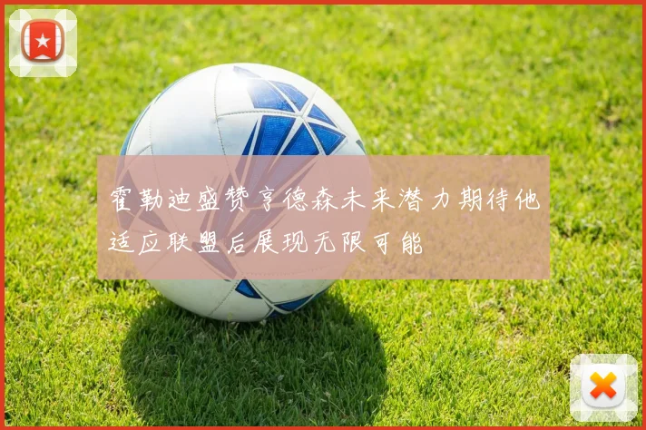 霍勒迪盛赞亨德森未来潜力期待他适应联盟后展现无限可能