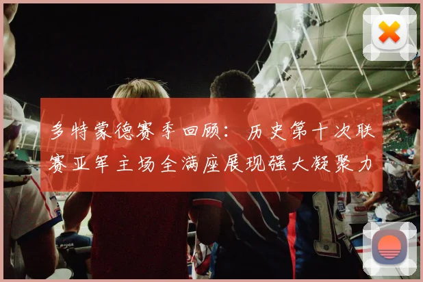 多特蒙德赛季回顾：历史第十次联赛亚军主场全满座展现强大凝聚力