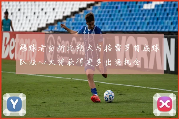 踢球者分析比朔夫与格雷罗将成球队核心大将获得更多出场机会