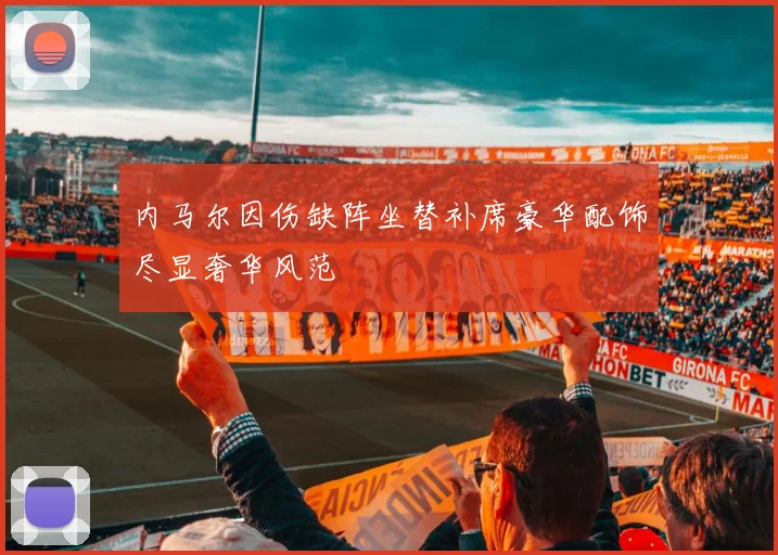 内马尔因伤缺阵坐替补席豪华配饰尽显奢华风范
