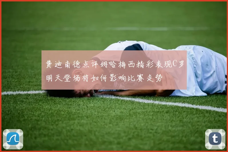 费迪南德点评姆哈梅西精彩表现C罗明天登场将如何影响比赛走势